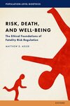 Risk, Death, and Well-Being: The Ethical Foundations of Fatality Risk Regulation by Matthew D. Adler