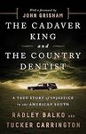The Cadaver King and the Country Dentist: A True Story of Injustice in the American South by Radley Balko and Tucker Carrington