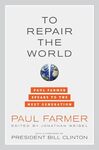 To Repair the World: Paul Farmer Speaks to the Next Generation by Jonathan Weigel