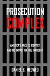 Prosecution Complex: America’s Race to Convict, and Its Impact on the Innocent