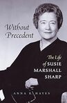 Without Precedent: The Life of Susie Marshall Sharp by Anna R. Hayes