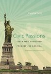 Civic Passions: Seven Who Launched Progressive America (And What They Teach Us)