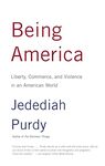 Being America: Liberty, Commerce, and Violence in an American World by Jedediah Purdy