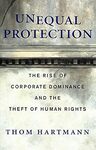 Unequal Protection: The Rise of Corporate Dominance and the Theft of Human Rights