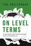 On Level Terms: 10 Legal Battles That Tested and Shaped Soccer in the Modern Era by Ted Philipakos