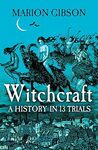 Witchcraft: A History in 13 Trials by Marion Gibson